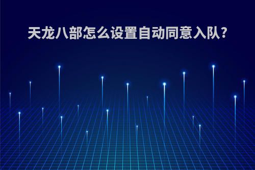 天龙八部怎么设置自动同意入队?