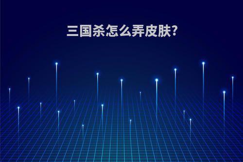 三国杀怎么弄皮肤?