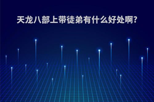 天龙八部上带徒弟有什么好处啊?