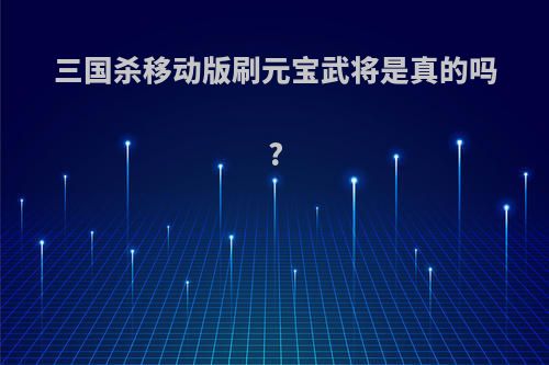 三国杀移动版刷元宝武将是真的吗?
