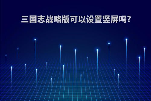 三国志战略版可以设置竖屏吗?