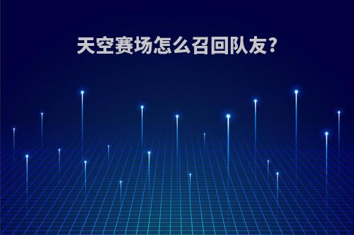 天空赛场怎么召回队友?