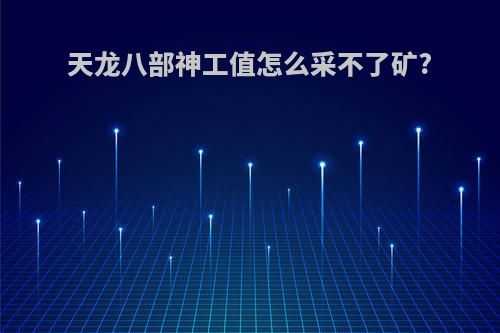 天龙八部神工值怎么采不了矿?