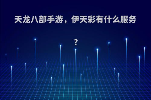 天龙八部手游，伊天彩有什么服务?