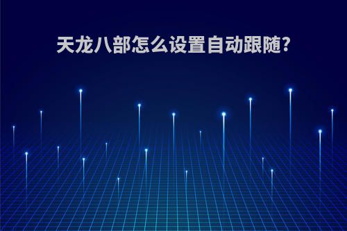 天龙八部怎么设置自动跟随?