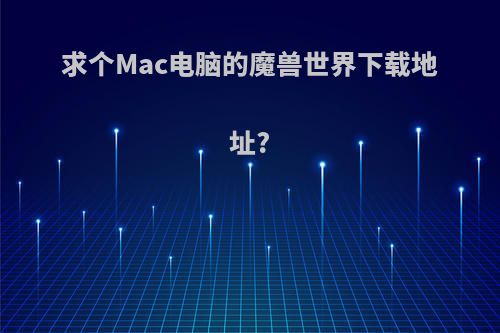 求个Mac电脑的魔兽世界下载地址?