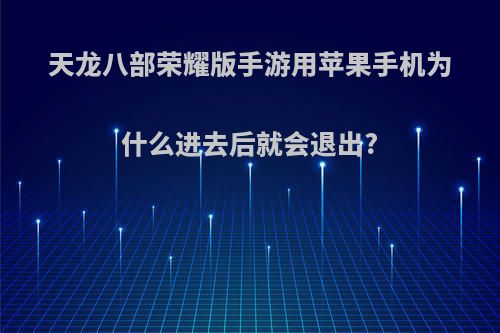 天龙八部荣耀版手游用苹果手机为什么进去后就会退出?