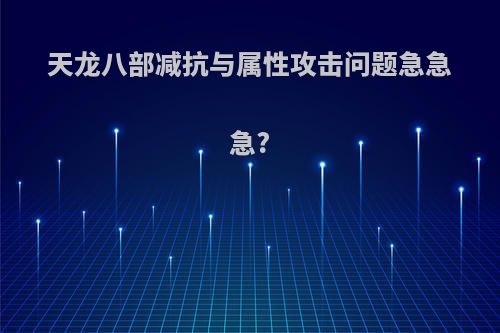 天龙八部减抗与属性攻击问题急急急?