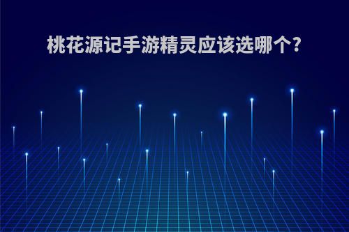 桃花源记手游精灵应该选哪个?