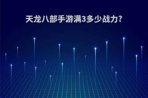 天龙八部手游满3多少战力?