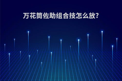 万花筒佐助组合技怎么放?