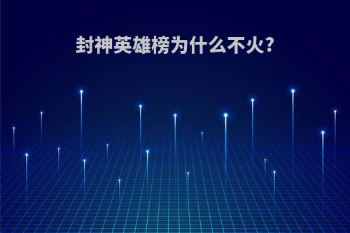 封神英雄榜为什么不火?