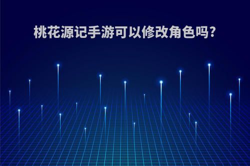 桃花源记手游可以修改角色吗?