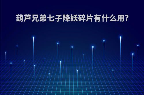 葫芦兄弟七子降妖碎片有什么用?