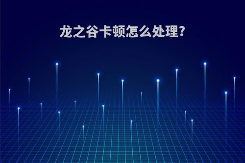 龙之谷卡顿怎么处理?