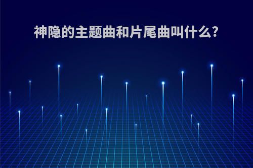 神隐的主题曲和片尾曲叫什么?