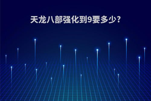 天龙八部强化到9要多少?