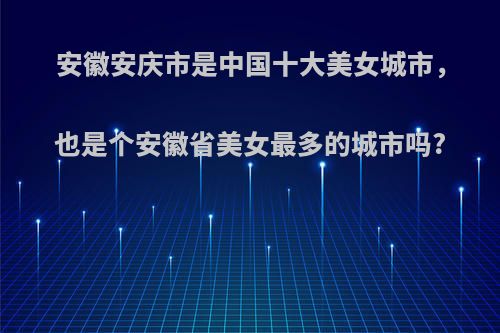 安徽安庆市是中国十大美女城市，也是个安徽省美女最多的城市吗?