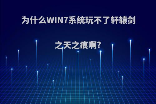 为什么WIN7系统玩不了轩辕剑之天之痕啊?