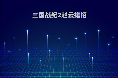 三国战纪2赵云搓招