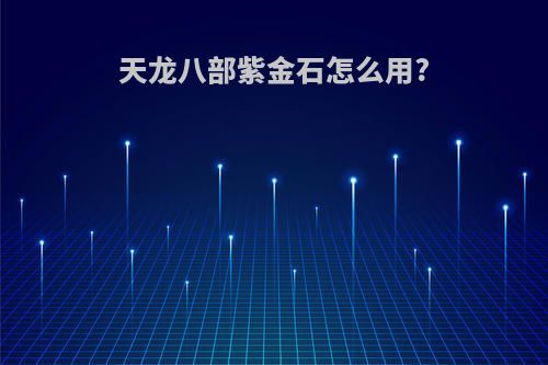 天龙八部紫金石怎么用?