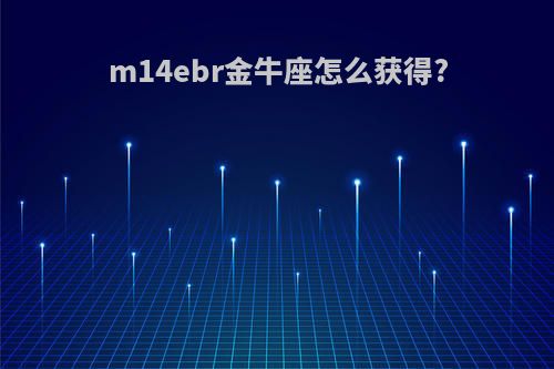 m14ebr金牛座怎么获得?