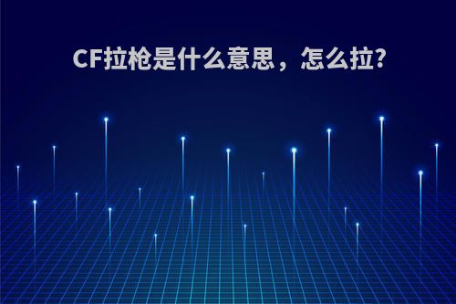 CF拉枪是什么意思，怎么拉?