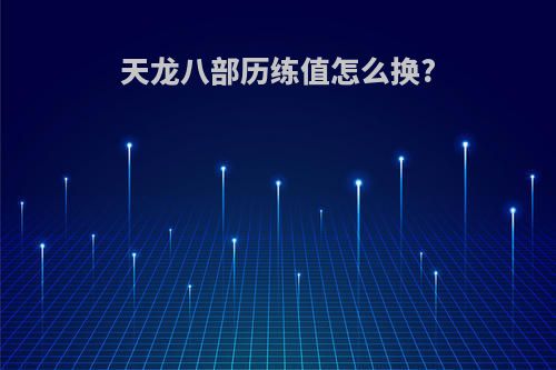 天龙八部历练值怎么换?