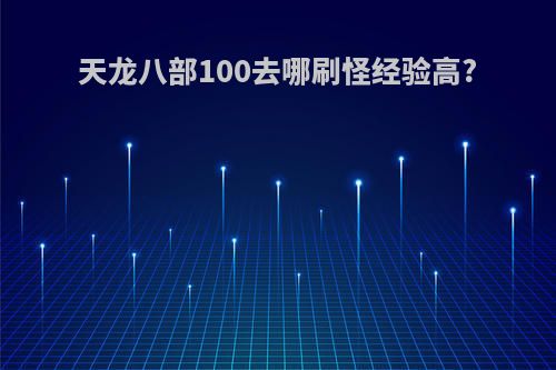天龙八部100去哪刷怪经验高?