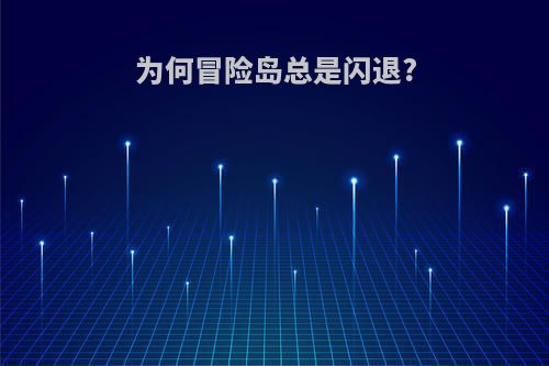 为何冒险岛总是闪退?