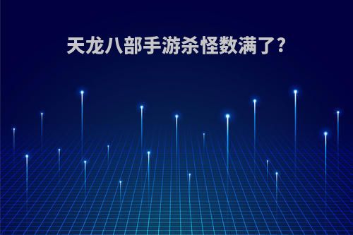 天龙八部手游杀怪数满了?