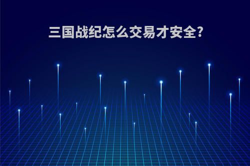 三国战纪怎么交易才安全?