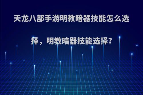 天龙八部手游明教暗器技能怎么选择，明教暗器技能选择?