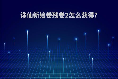 诛仙新绘卷残卷2怎么获得?