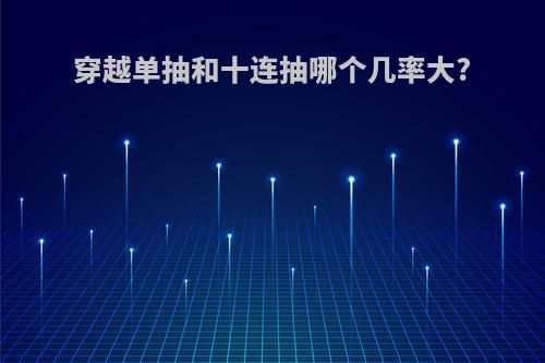 穿越单抽和十连抽哪个几率大?