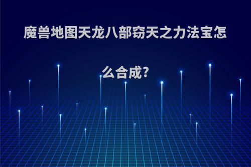 魔兽地图天龙八部窃天之力法宝怎么合成?