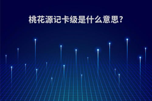 桃花源记卡级是什么意思?