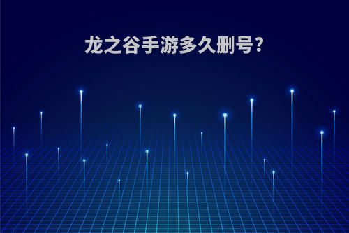 龙之谷手游多久删号?