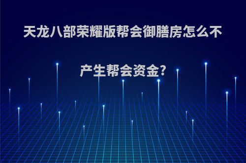 天龙八部荣耀版帮会御膳房怎么不产生帮会资金?