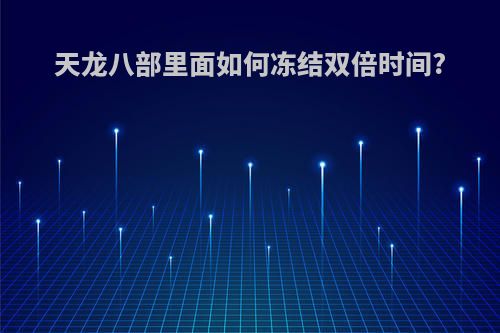 天龙八部里面如何冻结双倍时间?