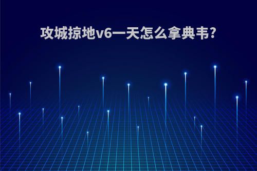 攻城掠地v6一天怎么拿典韦?