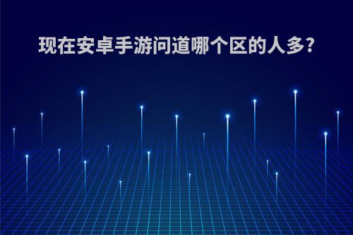 现在安卓手游问道哪个区的人多?