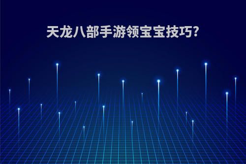 天龙八部手游领宝宝技巧?