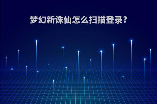 梦幻新诛仙怎么扫描登录?