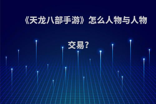 《天龙八部手游》怎么人物与人物交易?
