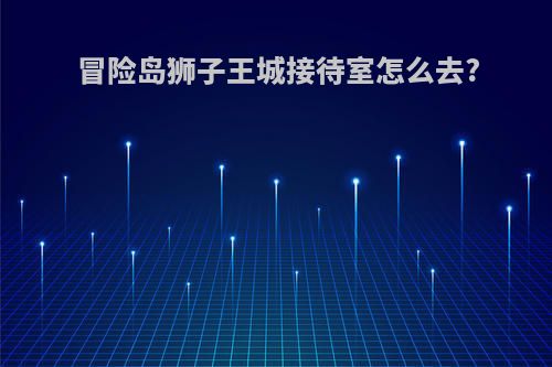 冒险岛狮子王城接待室怎么去?