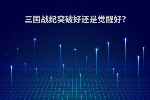 三国战纪突破好还是觉醒好?