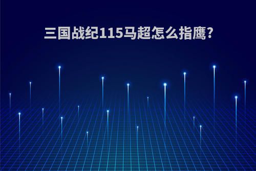 三国战纪115马超怎么指鹰?