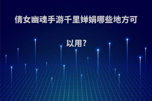 倩女幽魂手游千里婵娟哪些地方可以用?