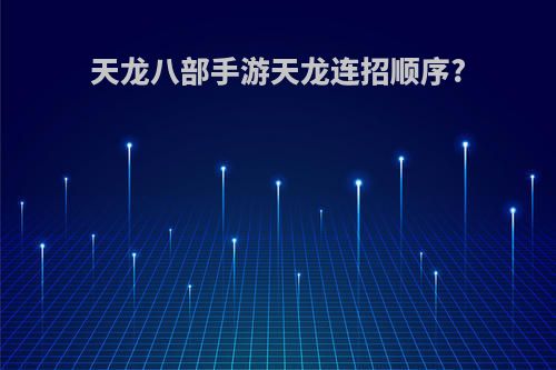 天龙八部手游天龙连招顺序?